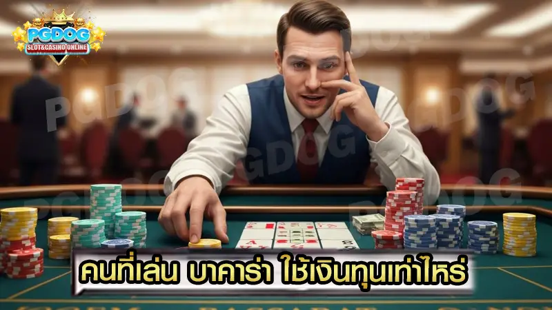 คนที่เล่น บาคาร่า ใช้เงินทุนเท่าไหร่