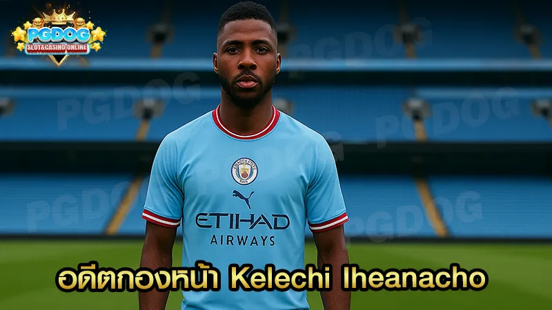 อดีตกองหน้า Kelechi Iheanacho